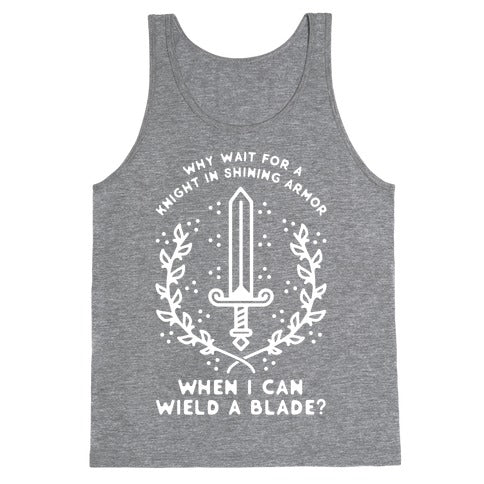 Why Wait for a Knight in Shining Armor When I Can Wield a
Blade? Tank Top
